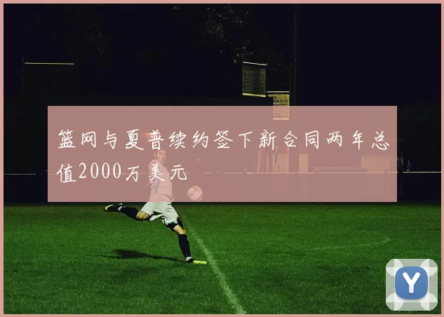 篮网与夏普续约签下新合同两年总值2000万美元