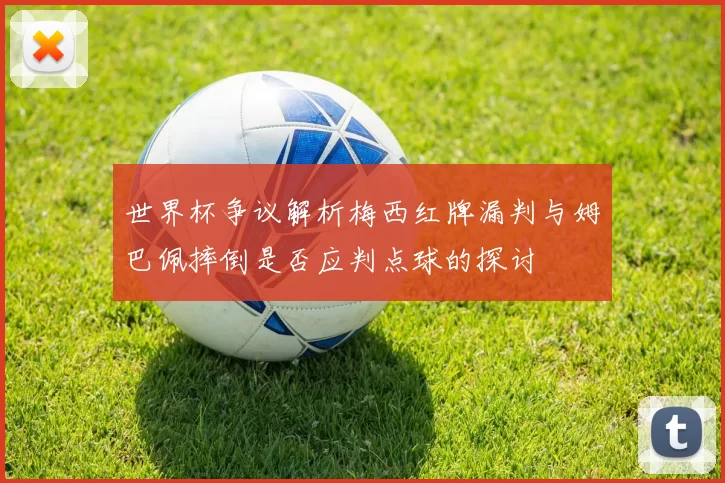 世界杯争议解析梅西红牌漏判与姆巴佩摔倒是否应判点球的探讨