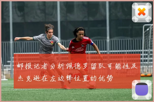 邮报记者分析佩德罗留队可能性及杰克逊在左边锋位置的优势