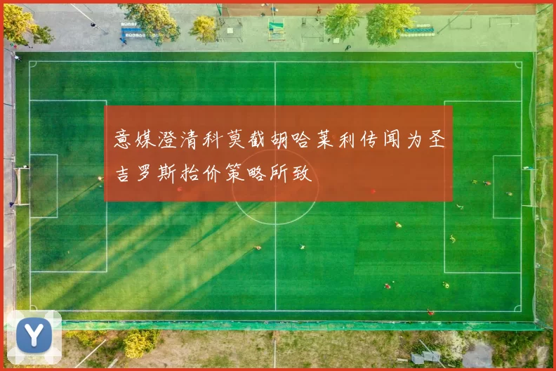 意媒澄清科莫截胡哈莱利传闻为圣吉罗斯抬价策略所致